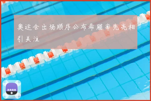 奥运会出场顺序公布希腊率先亮相引关注