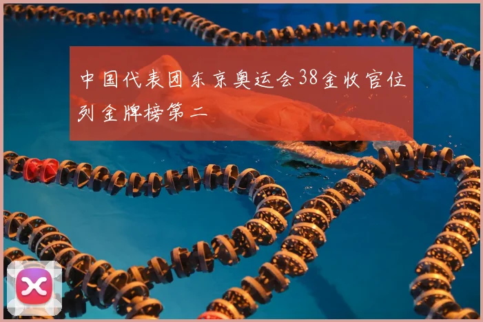 中国代表团东京奥运会38金收官位列金牌榜第二