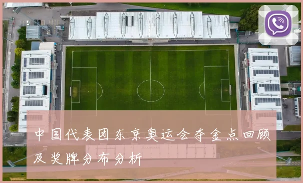 中国代表团东京奥运会夺金点回顾及奖牌分布分析