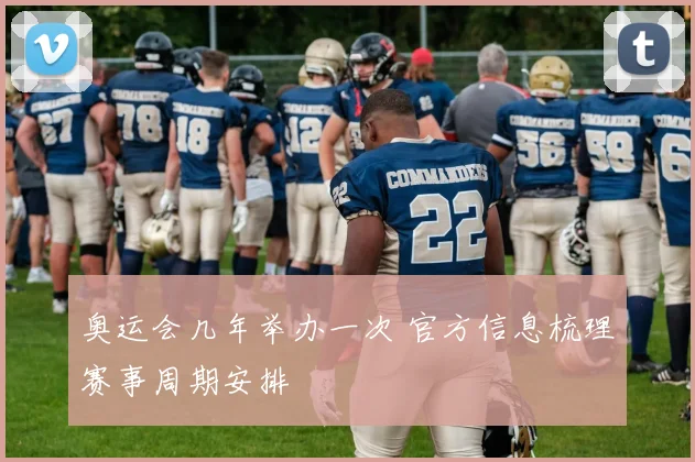 奥运会几年举办一次 官方信息梳理赛事周期安排