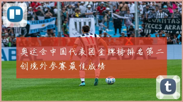 奥运会中国代表团金牌榜排名第二创境外参赛最佳成绩