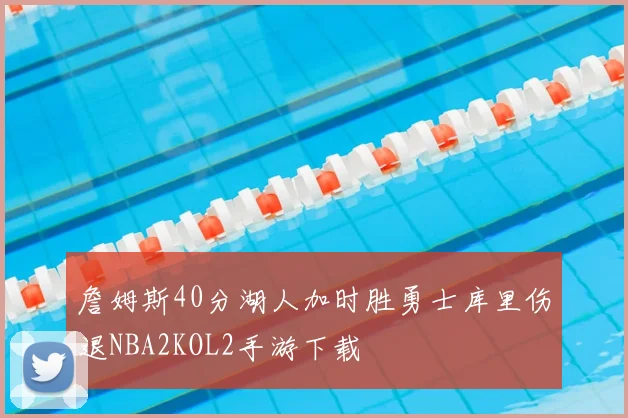 詹姆斯40分湖人加时胜勇士库里伤退NBA2KOL2手游下载