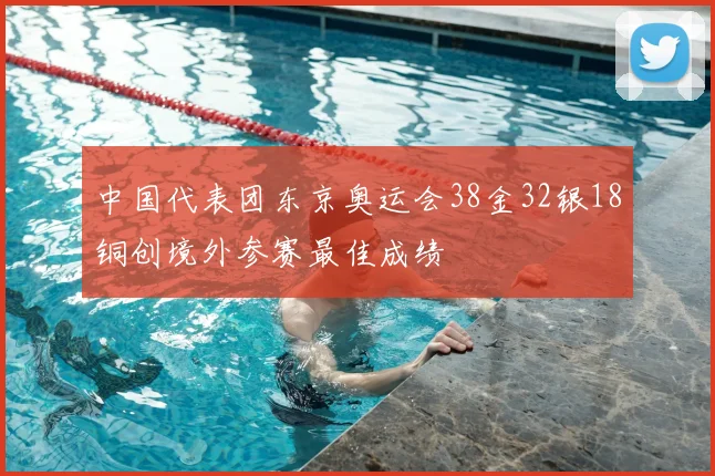中国代表团东京奥运会38金32银18铜创境外参赛最佳成绩
