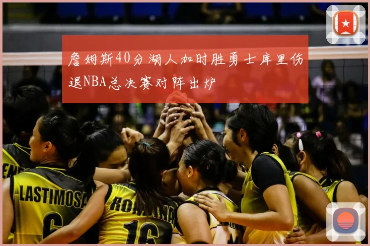 詹姆斯40分湖人加时胜勇士库里伤退NBA总决赛对阵出炉