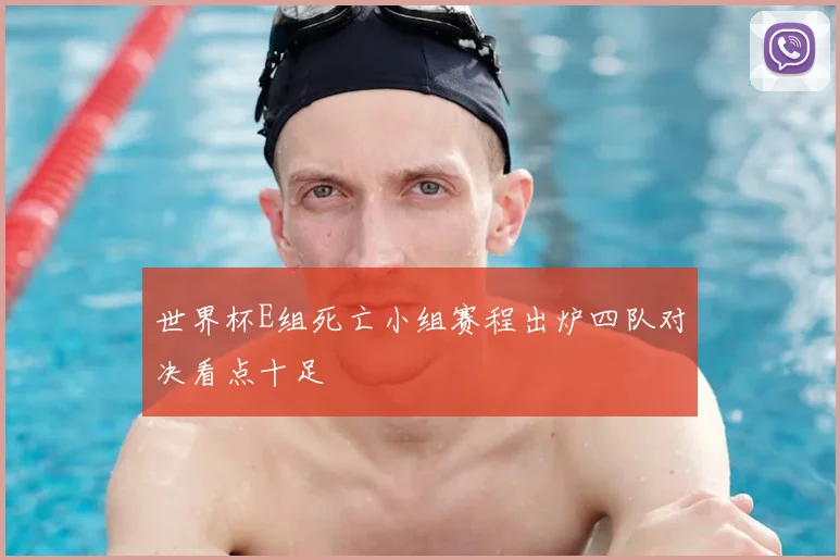 世界杯E组死亡小组赛程出炉四队对决看点十足