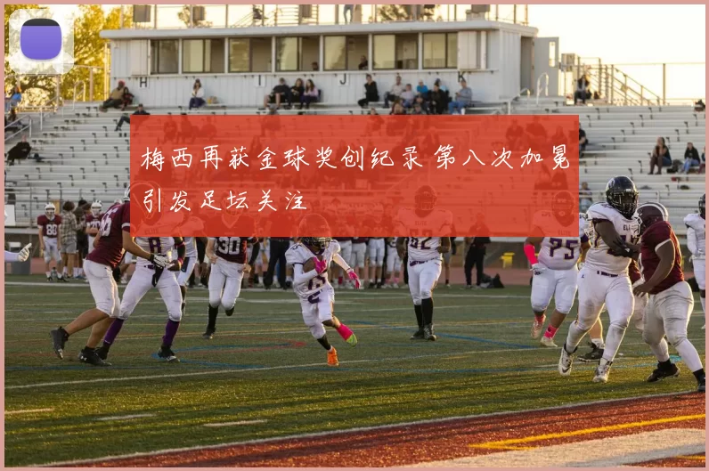 梅西再获金球奖创纪录 第八次加冕引发足坛关注