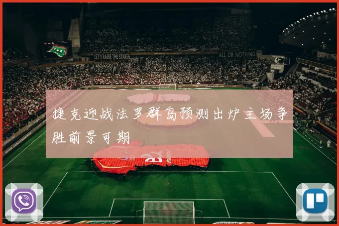 捷克迎战法罗群岛预测出炉主场争胜前景可期