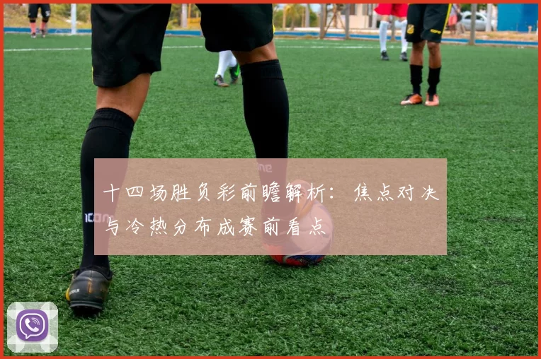 十四场胜负彩前瞻解析：焦点对决与冷热分布成赛前看点