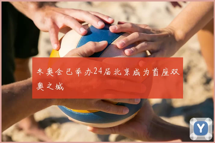 冬奥会已举办24届北京成为首座双奥之城