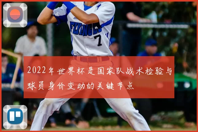 2022年世界杯是国家队战术检验与球员身价变动的关键节点