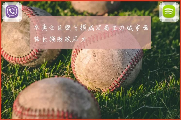 冬奥会巨额亏损成定局主办城市面临长期财政压力