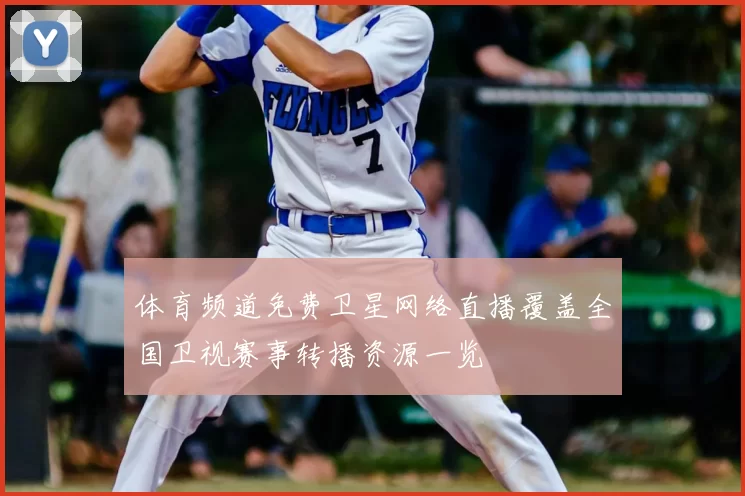体育频道免费卫星网络直播覆盖全国卫视赛事转播资源一览