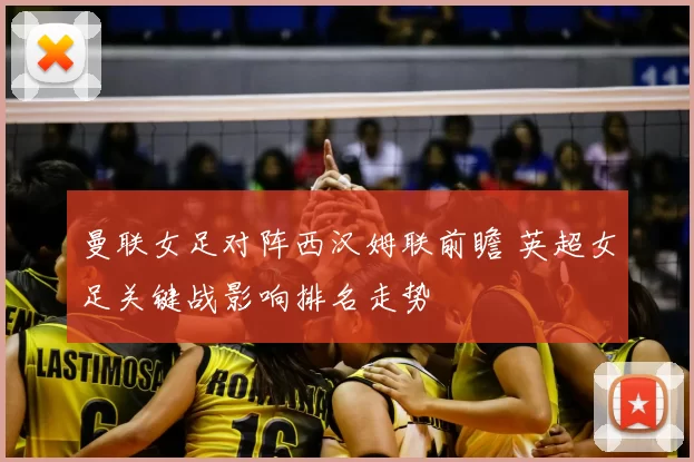 曼联女足对阵西汉姆联前瞻 英超女足关键战影响排名走势