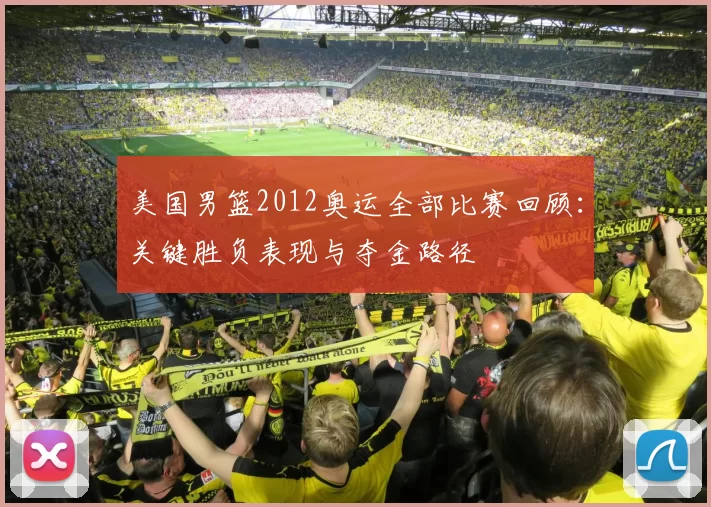 美国男篮2012奥运全部比赛回顾:关键胜负表现与夺金路径