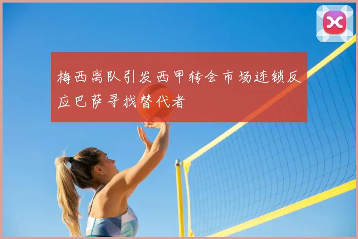 梅西离队引发西甲转会市场连锁反应巴萨寻找替代者