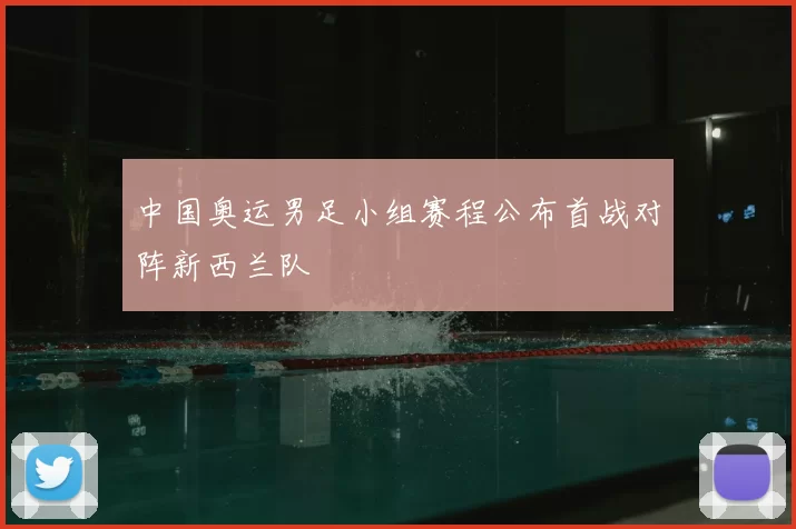 中国奥运男足小组赛程公布首战对阵新西兰队