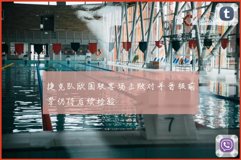 捷克队欧国联客场击败对手晋级前景仍待后续检验