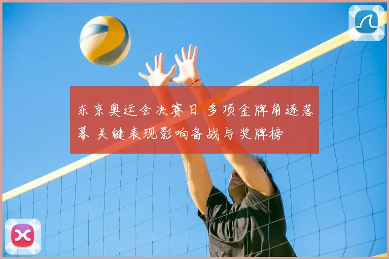 东京奥运会决赛日 多项金牌角逐落幕 关键表现影响备战与奖牌榜