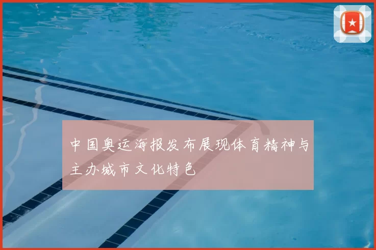 中国奥运海报发布展现体育精神与主办城市文化特色