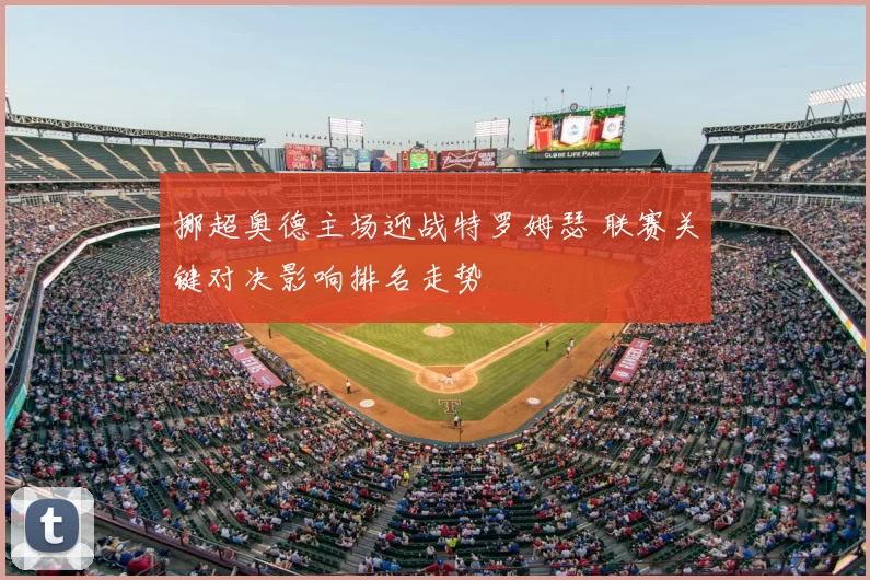 挪超奥德主场迎战特罗姆瑟 联赛关键对决影响排名走势