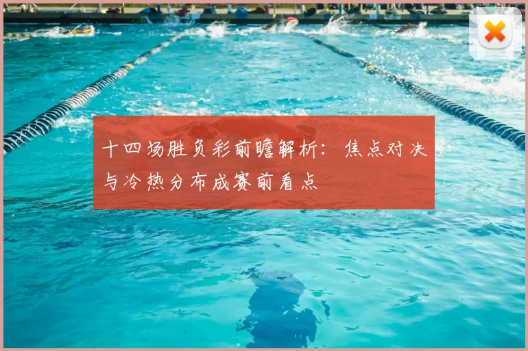 十四场胜负彩前瞻解析：焦点对决与冷热分布成赛前看点