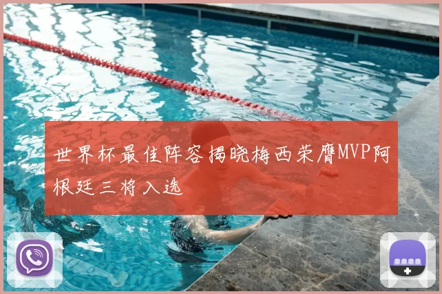 世界杯最佳阵容揭晓梅西荣膺MVP阿根廷三将入选