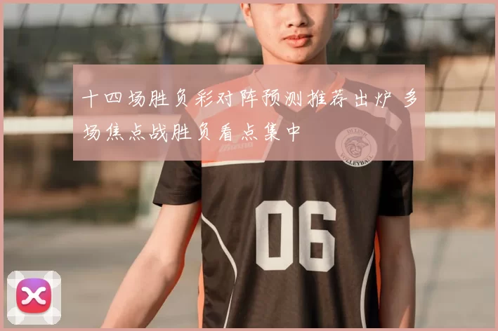 十四场胜负彩对阵预测推荐出炉 多场焦点战胜负看点集中