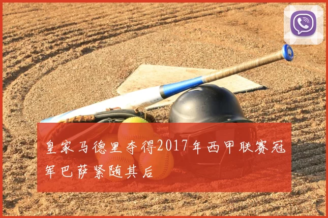 皇家马德里夺得2017年西甲联赛冠军巴萨紧随其后