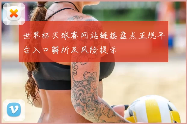 世界杯买球赛网站链接盘点正规平台入口解析及风险提示