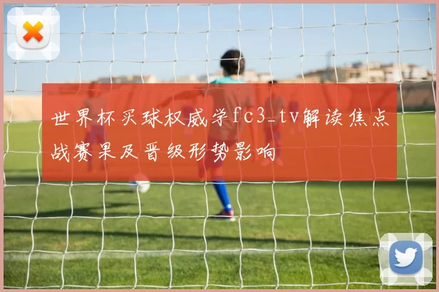 世界杯买球权威学fc3_tv解读焦点战赛果及晋级形势影响