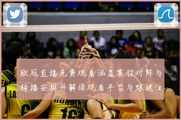 欧冠直播免费观看涵盖赛程对阵与转播安排并解读观看平台与球迷注意