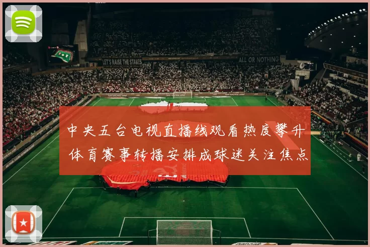 中央五台电视直播线观看热度攀升 体育赛事转播安排成球迷关注焦点