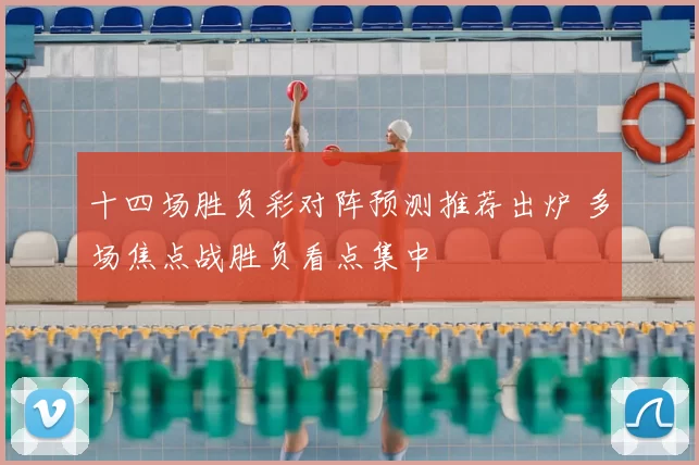 十四场胜负彩对阵预测推荐出炉 多场焦点战胜负看点集中