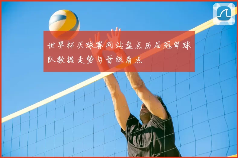 世界杯买球赛网站盘点历届冠军球队数据走势与晋级看点