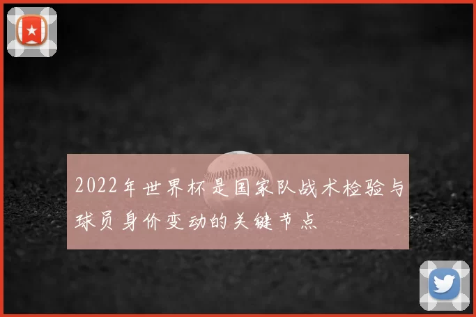 2022年世界杯是国家队战术检验与球员身价变动的关键节点