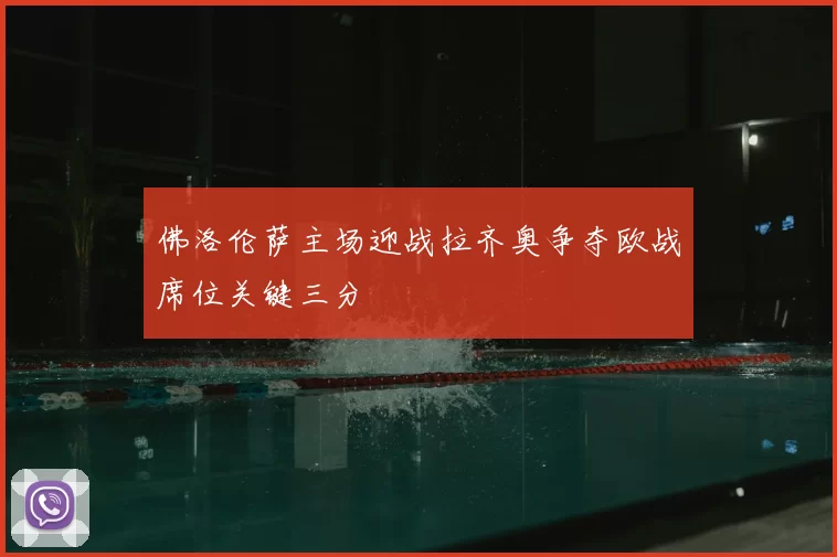 佛洛伦萨主场迎战拉齐奥争夺欧战席位关键三分