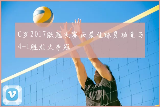 C罗2017欧冠决赛获最佳球员助皇马4-1胜尤文夺冠