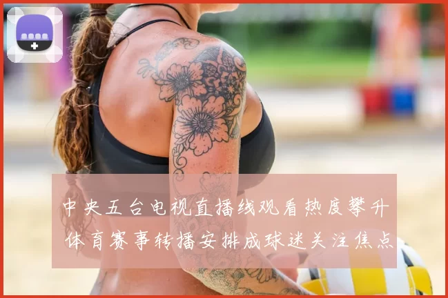 中央五台电视直播线观看热度攀升 体育赛事转播安排成球迷关注焦点