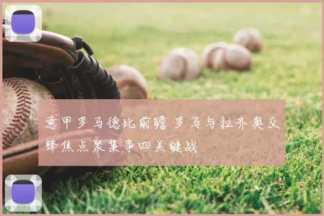 意甲罗马德比前瞻 罗马与拉齐奥交锋焦点聚集争四关键战