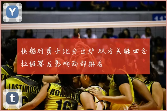 快船对勇士比分出炉 双方关键回合拉锯赛后影响西部排名