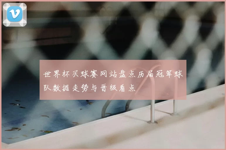 世界杯买球赛网站盘点历届冠军球队数据走势与晋级看点
