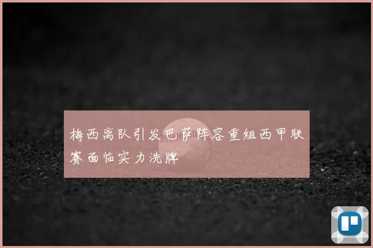 梅西离队引发巴萨阵容重组西甲联赛面临实力洗牌