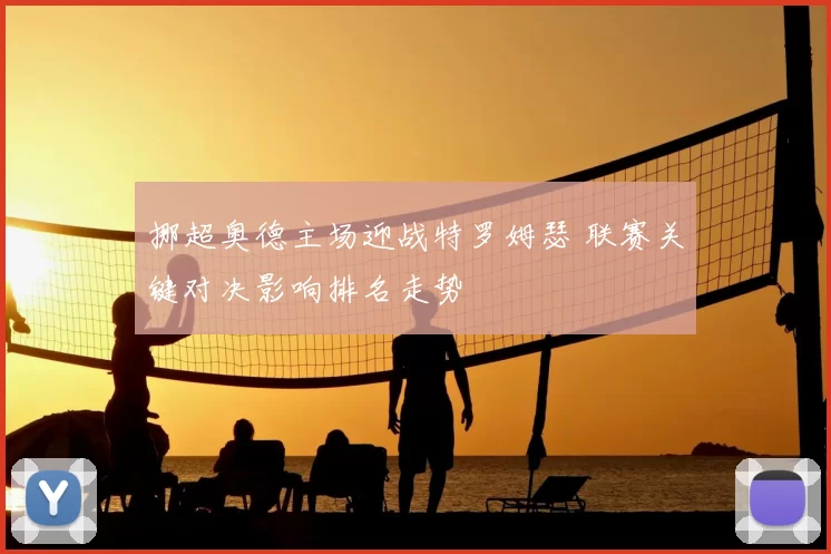 挪超奥德主场迎战特罗姆瑟 联赛关键对决影响排名走势